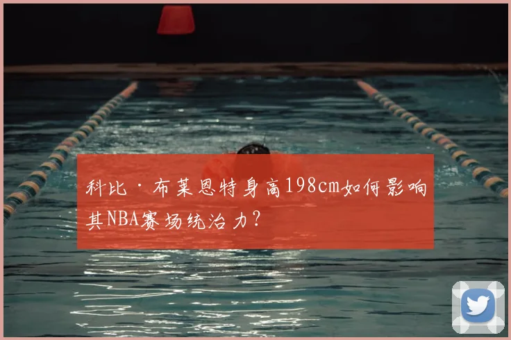 科比·布莱恩特身高198cm如何影响其NBA赛场统治力？