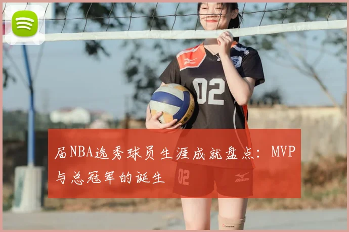 届NBA选秀球员生涯成就盘点：MVP与总冠军的诞生