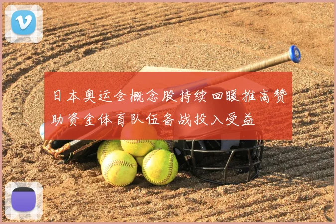 日本奥运会概念股持续回暖推高赞助资金体育队伍备战投入受益