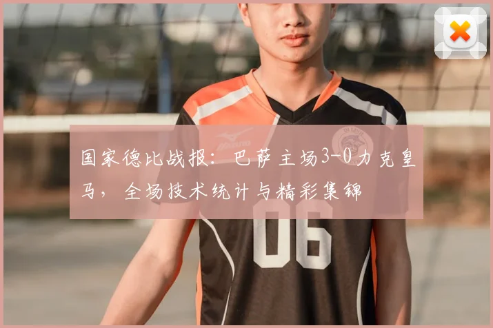 国家德比战报：巴萨主场3-0力克皇马，全场技术统计与精彩集锦