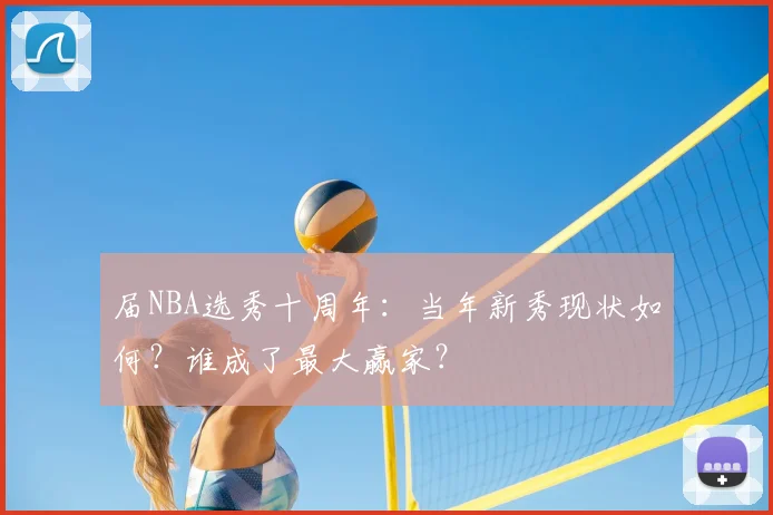届NBA选秀十周年：当年新秀现状如何？谁成了最大赢家？
